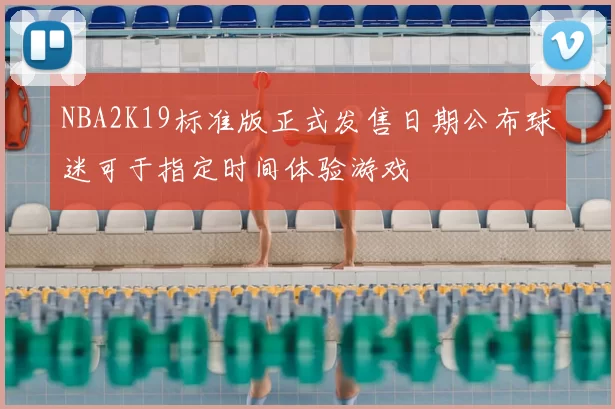 NBA2K19标准版正式发售日期公布球迷可于指定时间体验游戏
